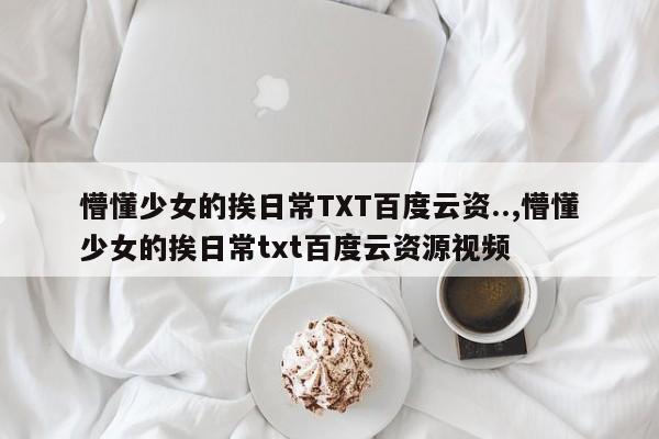 懵懂少女的挨日常TXT百度云资..,懵懂少女的挨日常txt百度云资源视频